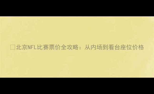 图片 🔥北京NFL比赛票价全攻略：从内场到看台座位价格