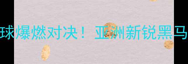 图片 🔥印度VS叙利亚篮球爆燃对决！亚洲新锐黑马逆袭战全程回顾🔥