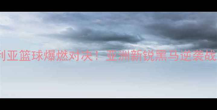 图片 🔥印度VS叙利亚篮球爆燃对决！亚洲新锐黑马逆袭战全程回顾🔥1