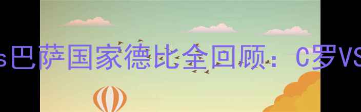 图片 🔥史诗级战役皇马vs巴萨国家德比全回顾：C罗VS梅西巅峰对决！🔥1