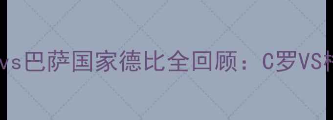 图片 🔥史诗级战役皇马vs巴萨国家德比全回顾：C罗VS梅西巅峰对决！🔥2