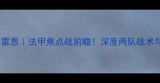 图片 🔥吉迪纳摩vs雷恩｜法甲焦点战前瞻！深度两队战术与关键球员🔥1