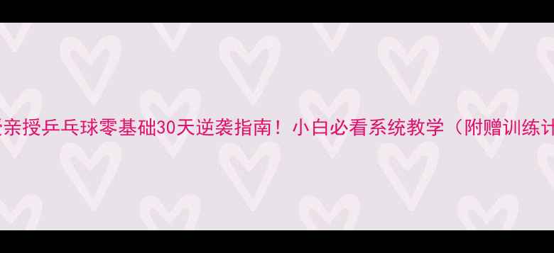 图片 🔥唐教授亲授乒乓球零基础30天逆袭指南！小白必看系统教学（附赠训练计划表）2