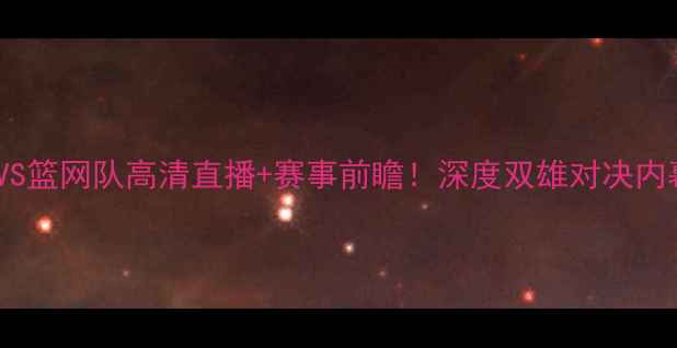 图片 🔥国王VS篮网队高清直播+赛事前瞻！深度双雄对决内幕！🏀2