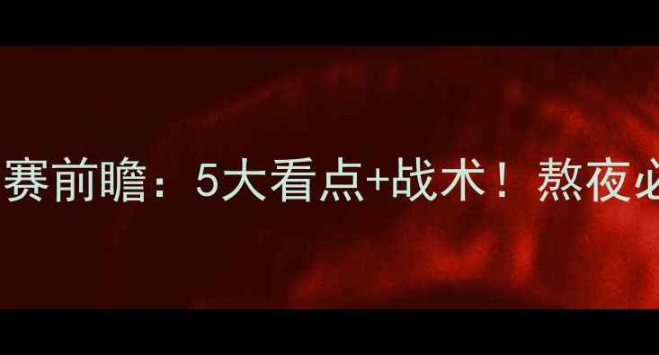 图片 🔥国足vs比赛前瞻：5大看点+战术！熬夜必看攻略🔥1