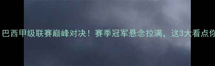 图片 🔥圣保罗vs累体育：巴西甲级联赛巅峰对决！赛季冠军悬念拉满，这3大看点你绝对不能错过！🔥2