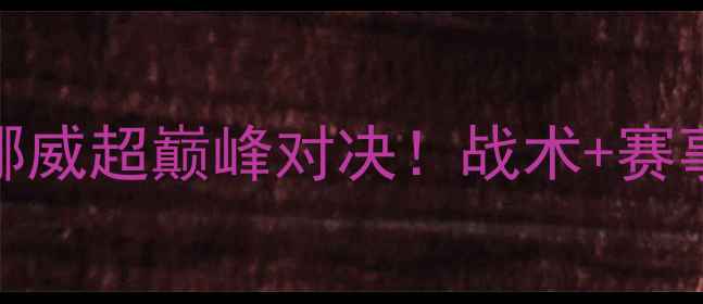 图片 🔥埃尔夫vs布鲁马丹麦VS挪威超巅峰对决！战术+赛事前瞻+冷门彩蛋全公开🏆1