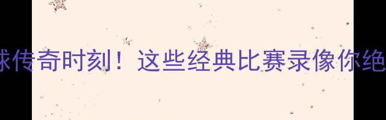 图片 🔥墨西哥足球传奇时刻！这些经典比赛录像你绝对没看过！1