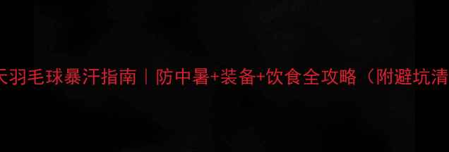 图片 🔥夏天羽毛球暴汗指南｜防中暑+装备+饮食全攻略（附避坑清单）1