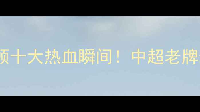 图片 🔥天津泰达赛季高能回顾十大热血瞬间！中超老牌劲旅如何逆袭封神？🔥1