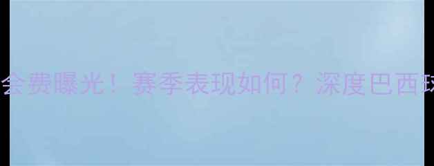 图片 🔥奥斯卡马竞转会费曝光！赛季表现如何？深度巴西球星未来前景🔥2