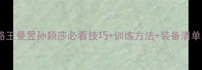 图片 🔥女子乒乓球冠军全攻略王曼昱孙颖莎必看技巧+训练方法+装备清单！打乒乓的宝子速存！2