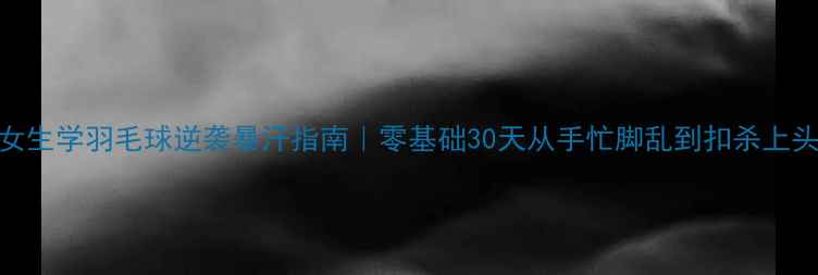 图片 🔥女生学羽毛球逆袭暴汗指南｜零基础30天从手忙脚乱到扣杀上头！