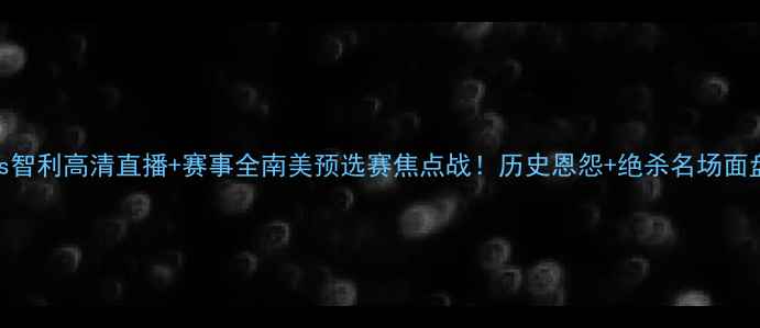 图片 🔥委内瑞拉vs智利高清直播+赛事全南美预选赛焦点战！历史恩怨+绝杀名场面盘点🇻🇪🇨🇱
