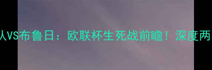 图片 🔥威尔郡联队VS布鲁日：欧联杯生死战前瞻！深度两队争斗内幕2