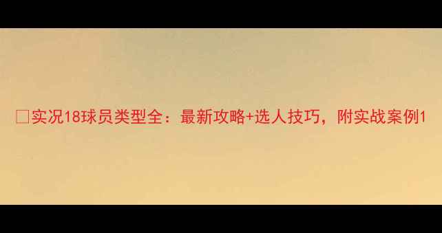 图片 🔥实况18球员类型全：最新攻略+选人技巧，附实战案例1