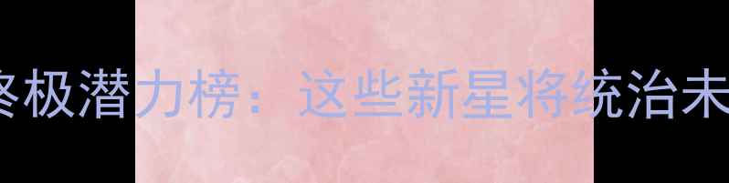 图片 🔥实况足球终极潜力榜：这些新星将统治未来10年！🌟1