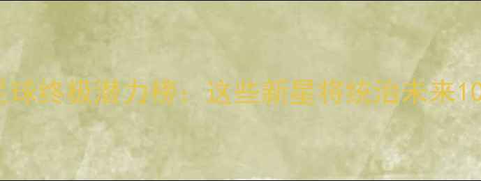 图片 🔥实况足球终极潜力榜：这些新星将统治未来10年！🌟2