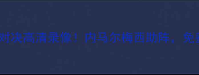 图片 🔥小罗巴萨VS皇马世纪对决高清录像！内马尔梅西助阵，免费观看渠道大公开！🔥2