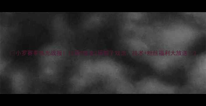 图片 🔥小罗赛季高光战报！10场9胜含3场帽子戏法，技术+粉丝福利大放送🔥2