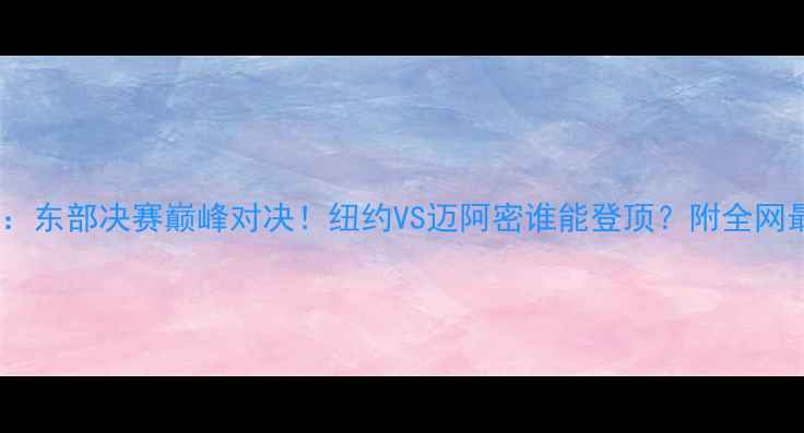 图片 🔥尼克斯VS热火：东部决赛巅峰对决！纽约VS迈阿密谁能登顶？附全网最全赛前分析！2