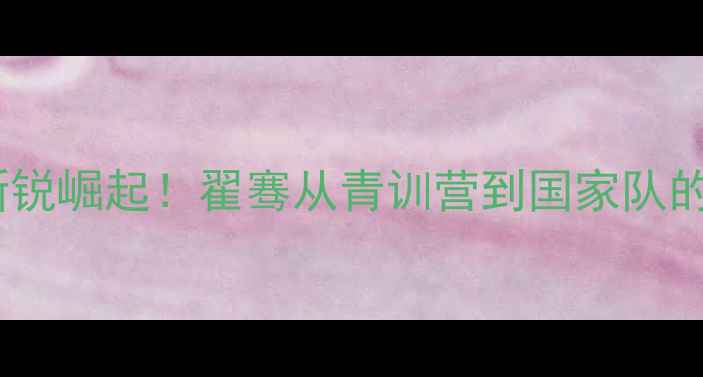 图片 🔥山西羽毛球新锐崛起！翟骞从青训营到国家队的逆袭全记录🔥2