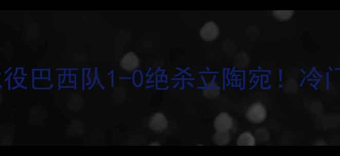 图片 🔥巴西vs立陶宛世界杯经典战役巴西队1-0绝杀立陶宛！冷门对决背后的热血与争议全🌍1