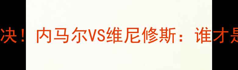 图片 🔥巴西世界杯神锋对决！内马尔VS维尼修斯：谁才是金靴最大热门？🏆1