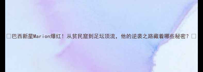 图片 🔥巴西新星Marion爆红！从贫民窟到足坛顶流，他的逆袭之路藏着哪些秘密？💥