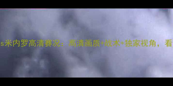 图片 🔥巴西甲博塔弗戈vs米内罗高清赛况：高清画质+战术+独家视角，看内马尔能否绝杀！2