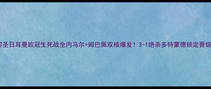 图片 🔥巴黎圣日耳曼欧冠生死战全内马尔+姆巴佩双核爆发！3-1绝杀多特蒙德锁定晋级席位2
