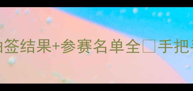 图片 🔥巴黎奥运会羽毛球抽签结果+参赛名单全💡手把手教你避开冷门赛程！