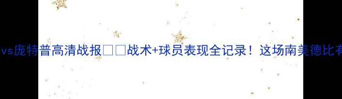 图片 🔥帕尔梅vs庞特普高清战报⚽️战术+球员表现全记录！这场南美德比有多燃？1