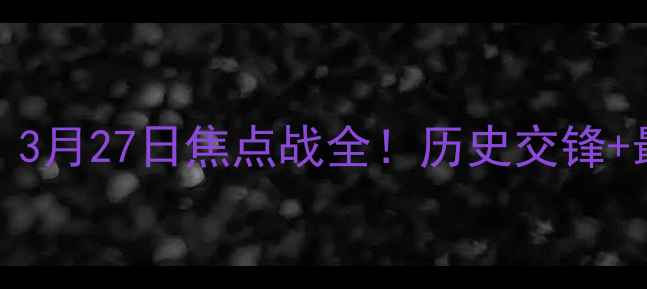 图片 🔥广东vs江苏327：3月27日焦点战全！历史交锋+最新阵容+胜负预测