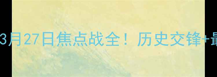 图片 🔥广东vs江苏327：3月27日焦点战全！历史交锋+最新阵容+胜负预测1