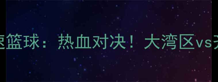 图片 🔥广东东莞篮球vs山东高速篮球：热血对决！大湾区vs齐鲁双雄巅峰碰撞全记录🔥
