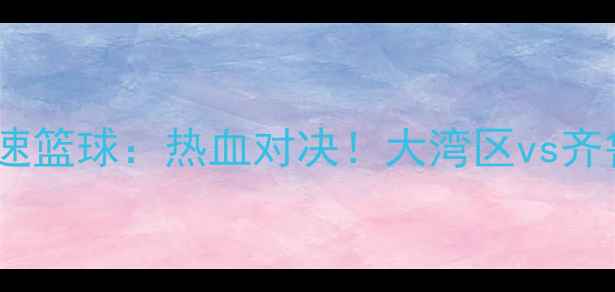 图片 🔥广东东莞篮球vs山东高速篮球：热血对决！大湾区vs齐鲁双雄巅峰碰撞全记录🔥2