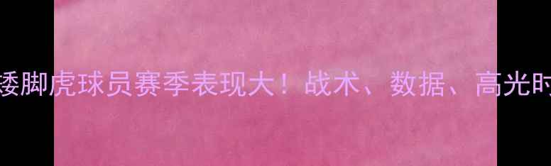 图片 🔥广东矮脚虎球员赛季表现大！战术、数据、高光时刻全🏆