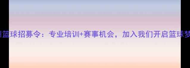 图片 🔥广州篮球招募令：专业培训+赛事机会，加入我们开启篮球梦想！1