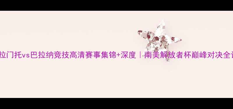 图片 🔥弗拉门托vs巴拉纳竞技高清赛事集锦+深度｜南美解放者杯巅峰对决全记录1