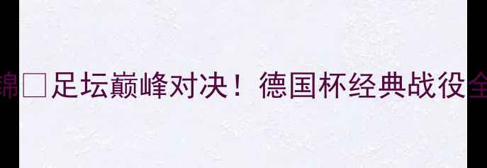 图片 🔥德国vs拜仁慕尼黑高清集锦🔥足坛巅峰对决！德国杯经典战役全回顾+战术+球星高光时刻💥