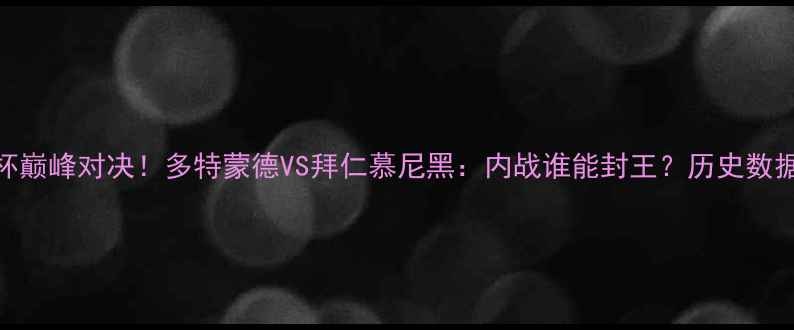 图片 🔥德国杯巅峰对决！多特蒙德VS拜仁慕尼黑：内战谁能封王？历史数据+战术1