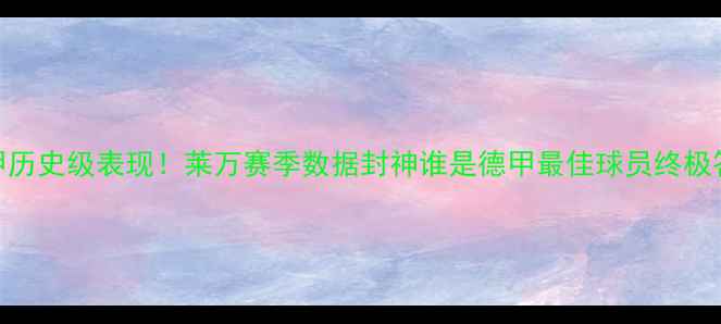 图片 🔥德甲历史级表现！莱万赛季数据封神谁是德甲最佳球员终极答案🏆