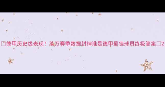 图片 🔥德甲历史级表现！莱万赛季数据封神谁是德甲最佳球员终极答案🏆2