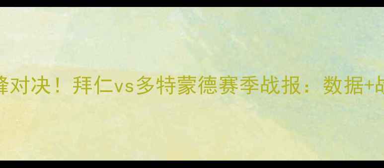 图片 🔥德甲巅峰对决！拜仁vs多特蒙德赛季战报：数据+战术复盘🔥