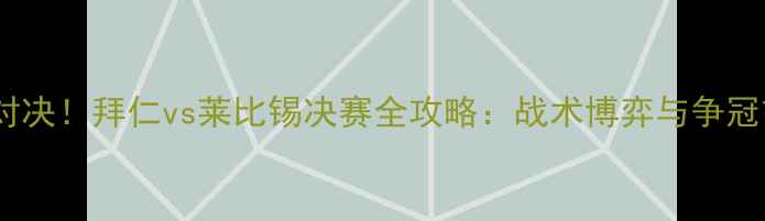 图片 🔥德甲巅峰对决！拜仁vs莱比锡决赛全攻略：战术博弈与争冠玄机深度🔥2