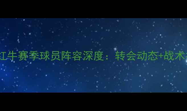 图片 🔥德甲莱比锡红牛赛季球员阵容深度：转会动态+战术打法全公开🔥1