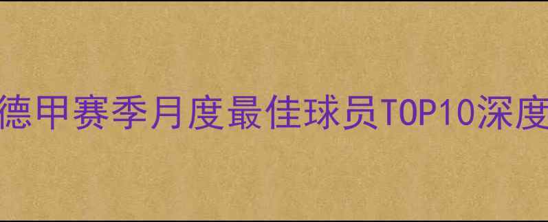 图片 🔥德甲赛季月度最佳球员TOP10深度🔥