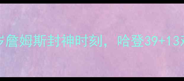 图片 🔥快船vs火箭119分血战！39岁詹姆斯封神时刻，哈登39+13难救主，这波结局谁想到？🔥1