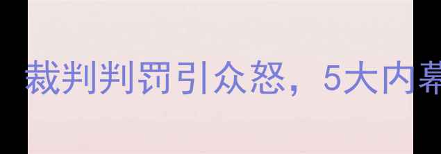 图片 🔥快船vs火箭冲突升级！裁判判罚引众怒，5大内幕曝光！火箭球迷必看！